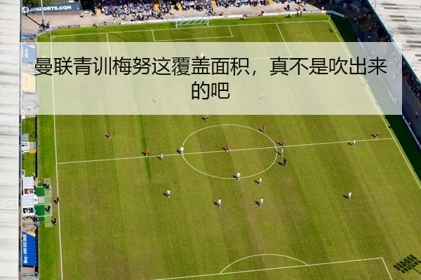 曼联青训梅努这覆盖面积，真不是吹出来的吧