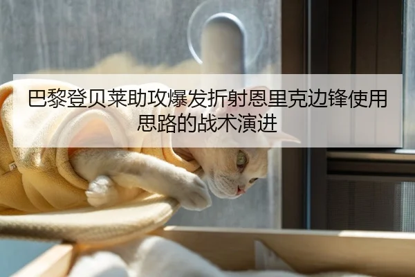 巴黎登贝莱助攻爆发折射恩里克边锋使用思路的战术演进
