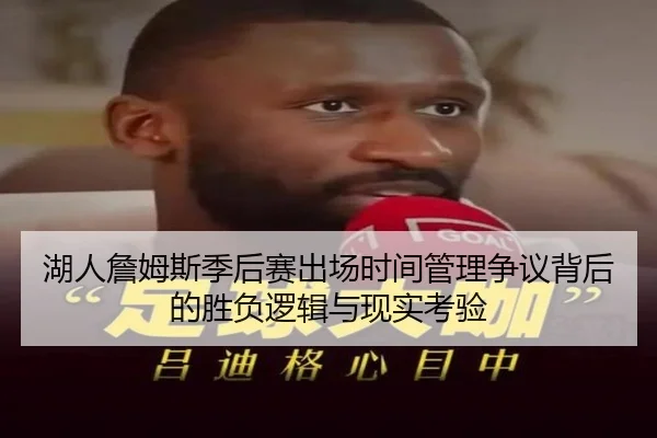 湖人詹姆斯季后赛出场时间管理争议背后的胜负逻辑与现实考验