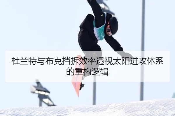 杜兰特与布克挡拆效率透视太阳进攻体系的重构逻辑