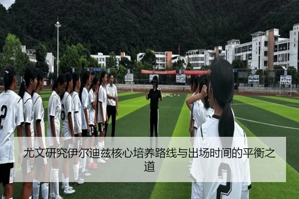 尤文研究伊尔迪兹核心培养路线与出场时间的平衡之道