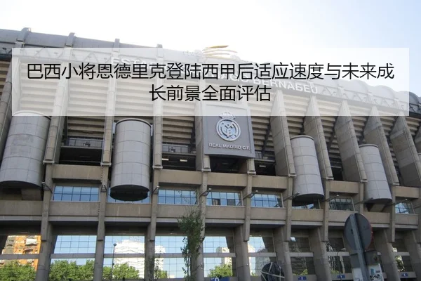 巴西小将恩德里克登陆西甲后适应速度与未来成长前景全面评估